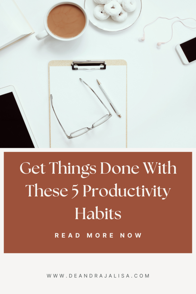 Get Things Done With These 5 Productivity Habits - Deandrajalisa.com